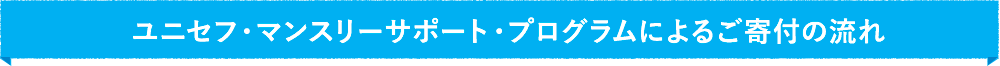 ユニセフ・マンスリーサポート・プログラムによるご寄付の流れ